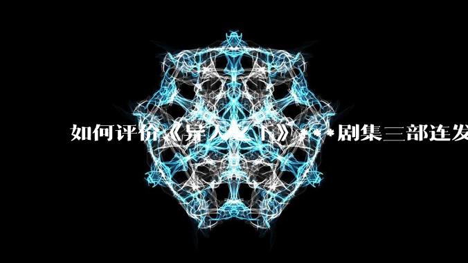 如何评价《异人之下》***剧集三部连发？